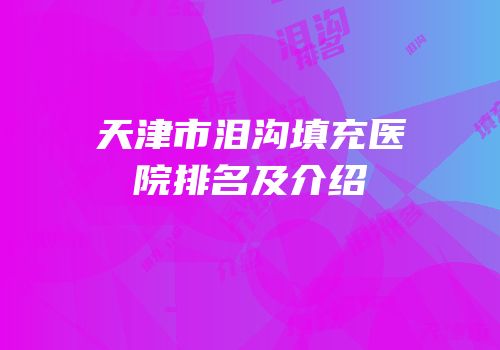 天津市泪沟填充医院排名及介绍