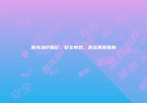 激光治疗胎记：安全有效，还您美丽肌肤
