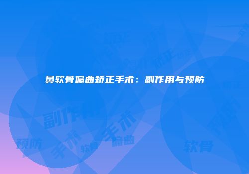 鼻软骨偏曲矫正手术：副作用与预防