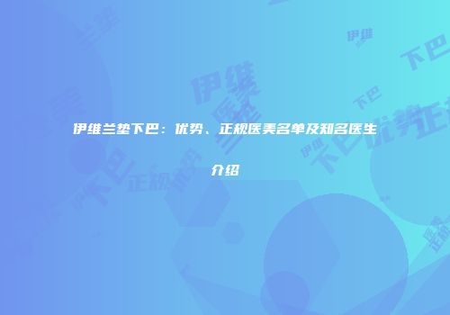 伊维兰垫下巴：优势、正规医美名单及知名医生介绍