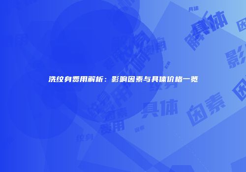 洗纹身费用解析：影响因素与具体价格一览