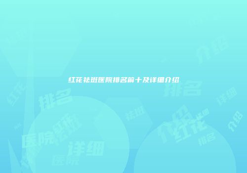 红花祛斑医院排名前十及详细介绍