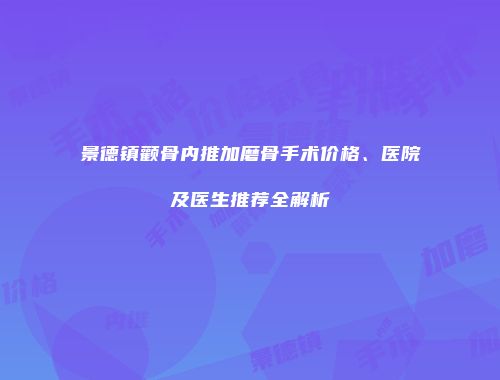 景德镇颧骨内推加磨骨手术价格、医院及医生推荐全解析