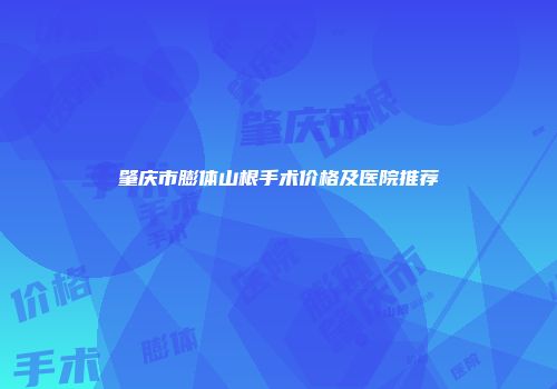 肇庆市膨体山根手术价格及医院推荐