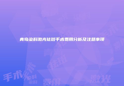 青岛染料激光祛斑手术费用分析及注意事项