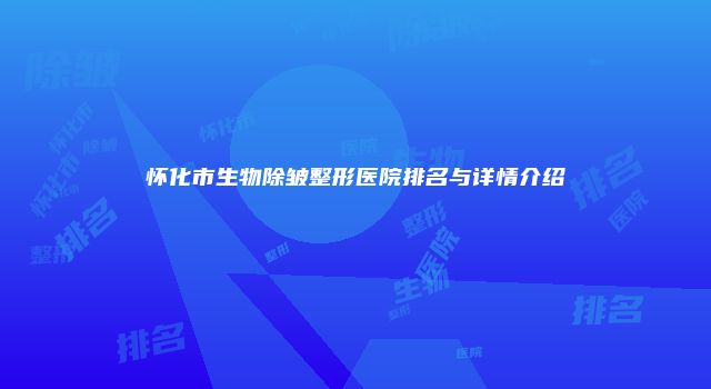 怀化市生物除皱整形医院排名与详情介绍