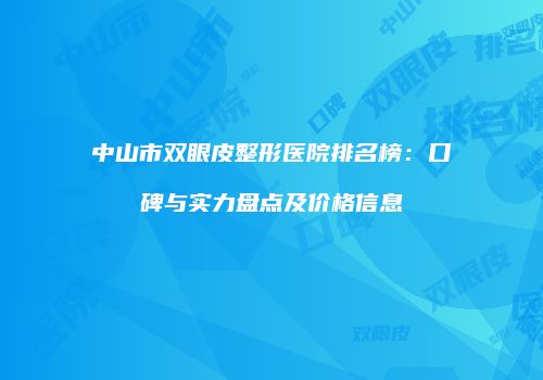 中山市双眼皮整形医院排名榜：口碑与实力盘点及价格信息