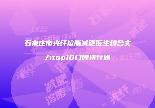 石家庄市光纤溶脂减肥医生综合实力top10口碑排行榜