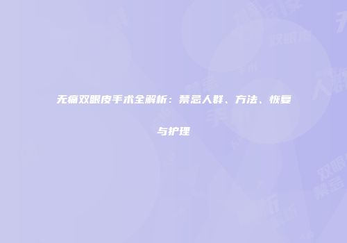 无痛双眼皮手术全解析：禁忌人群、方法、恢复与护理