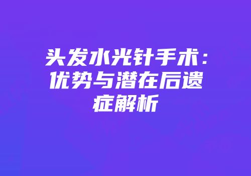 头发水光针手术：优势与潜在后遗症解析