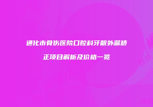 通化市骨伤医院口腔科牙龈外漏矫正项目解析及价格一览