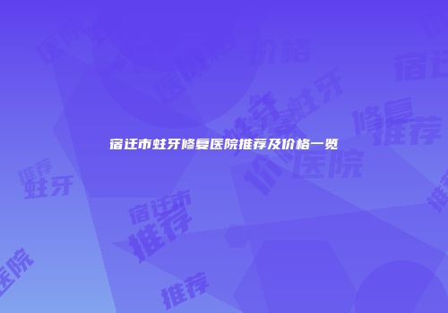 宿迁市蛀牙修复医院推荐及价格一览
