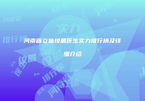 河南省立体纹眉医生实力排行榜及详细介绍