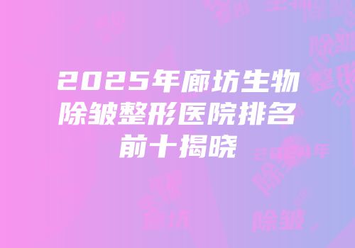 2025年廊坊生物除皱整形医院排名前十揭晓