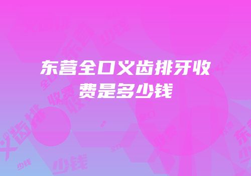 东营全口义齿排牙收费是多少钱
