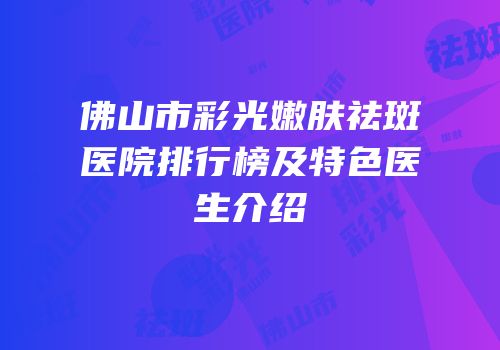 佛山市彩光嫩肤祛斑医院排行榜及特色医生介绍