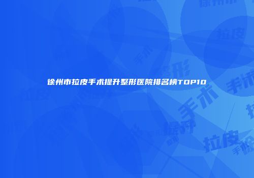 徐州市拉皮手术提升整形医院排名榜TOP10