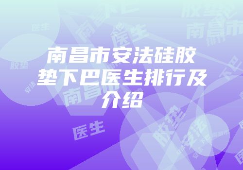 南昌市安法硅胶垫下巴医生排行及介绍