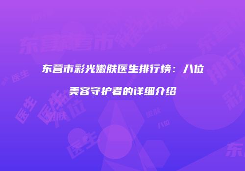 东营市彩光嫩肤医生排行榜：八位美容守护者的详细介绍