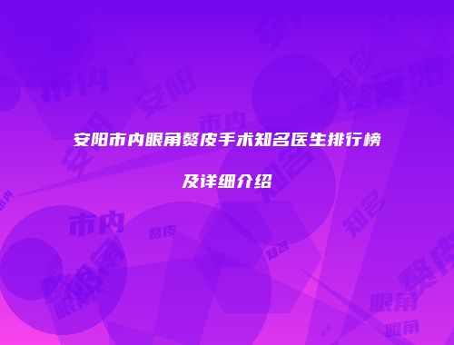 安阳市内眼角赘皮手术知名医生排行榜及详细介绍