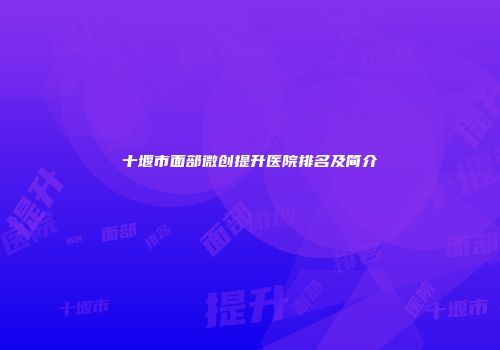 十堰市面部微创提升医院排名及简介