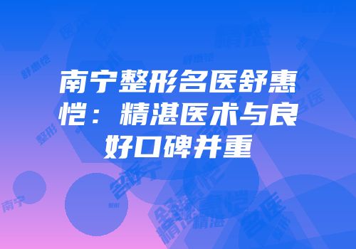 南宁整形名医舒惠恺：精湛医术与良好口碑并重