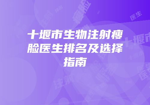 十堰市生物注射瘦脸医生排名及选择指南