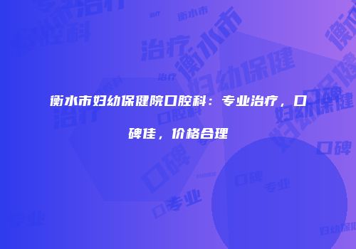 衡水市妇幼保健院口腔科：专业治疗，口碑佳，价格合理