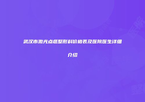 武汉市激光点痣整形科价格表及医院医生详细介绍