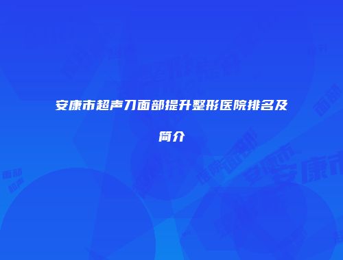 安康市超声刀面部提升整形医院排名及简介