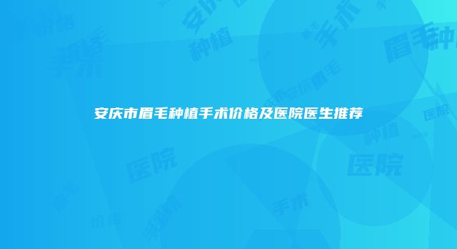 安庆市眉毛种植手术价格及医院医生推荐