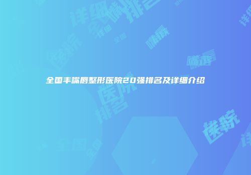 全国丰嘴唇整形医院20强排名及详细介绍