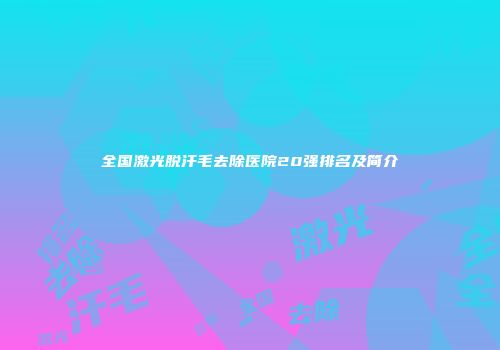 全国激光脱汗毛去除医院20强排名及简介