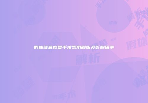 假体隆鼻修复手术费用解析及影响因素