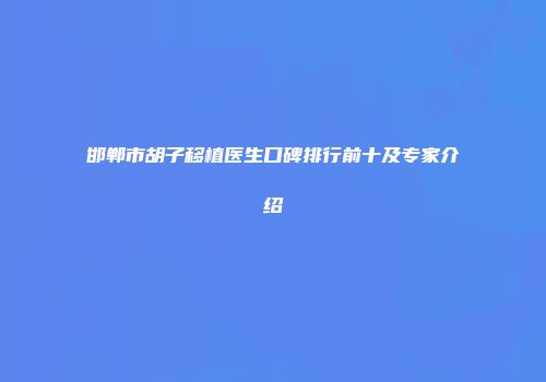邯郸市胡子移植医生口碑排行前十及专家介绍