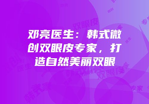 邓亮医生：韩式微创双眼皮专家，打造自然美丽双眼