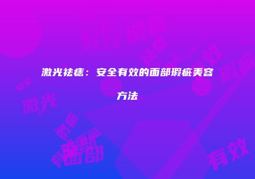 激光祛痣：安全有效的面部瑕疵美容方法