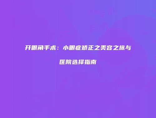 开眼角手术：小眼症矫正之美容之旅与医院选择指南