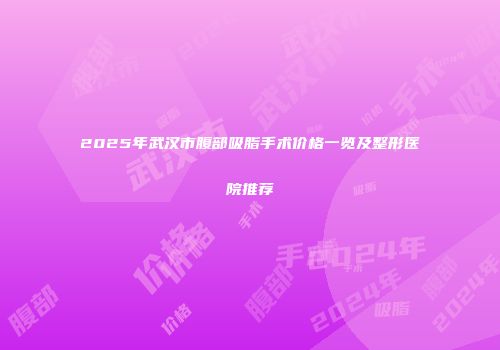 2025年武汉市腹部吸脂手术价格一览及整形医院推荐