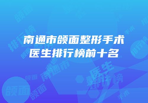 南通市颌面整形手术医生排行榜前十名