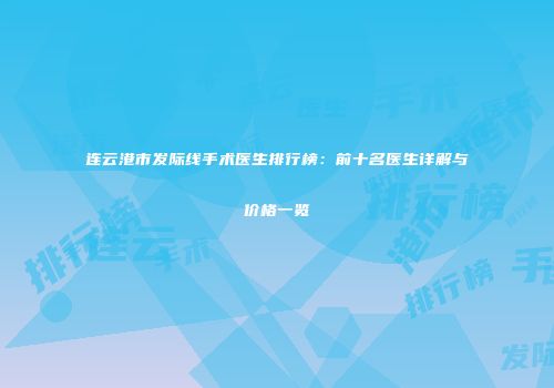 连云港市发际线手术医生排行榜：前十名医生详解与价格一览
