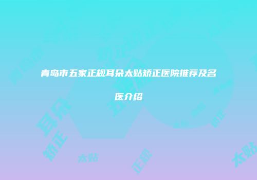 青岛市五家正规耳朵太贴矫正医院推荐及名医介绍