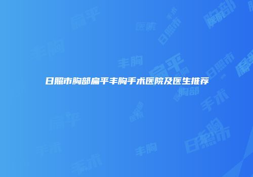 日照市胸部扁平丰胸手术医院及医生推荐