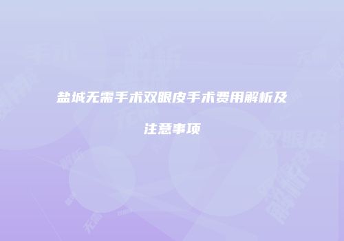 盐城无需手术双眼皮手术费用解析及注意事项
