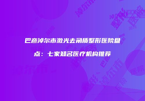 巴彦淖尔市激光去角质整形医院盘点：七家知名医疗机构推荐
