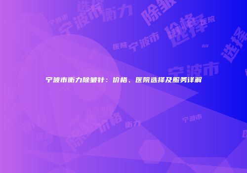 宁波市衡力除皱针：价格、医院选择及服务详解