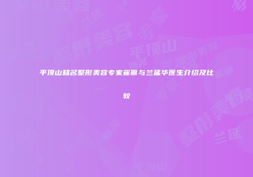 平顶山知名整形美容专家崔丽与兰延华医生介绍及比较