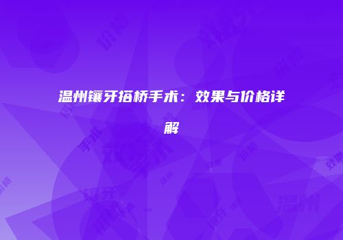 温州镶牙搭桥手术：效果与价格详解