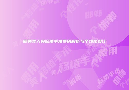 邯郸美人尖移植手术费用解析与个性化设计