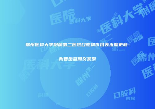 锦州医科大学附属第二医院口腔科价目表近期更新-附智齿冠周炎案例